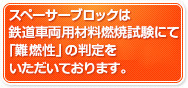 スペーサーブロックは鉄道車両用材料燃焼性試験にて「難燃性」の判定を頂いていおります。