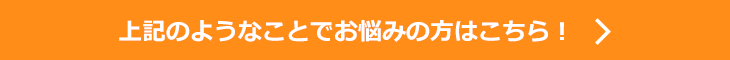 上記のようなことでお悩みの方はこちら！